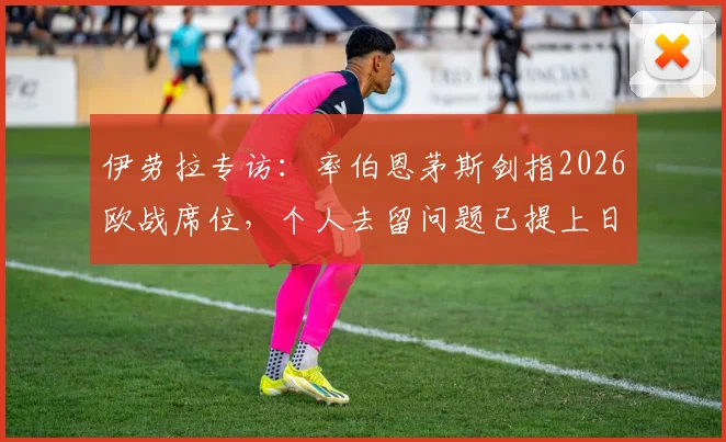 伊劳拉专访：率伯恩茅斯剑指2026欧战席位，个人去留问题已提上日程
