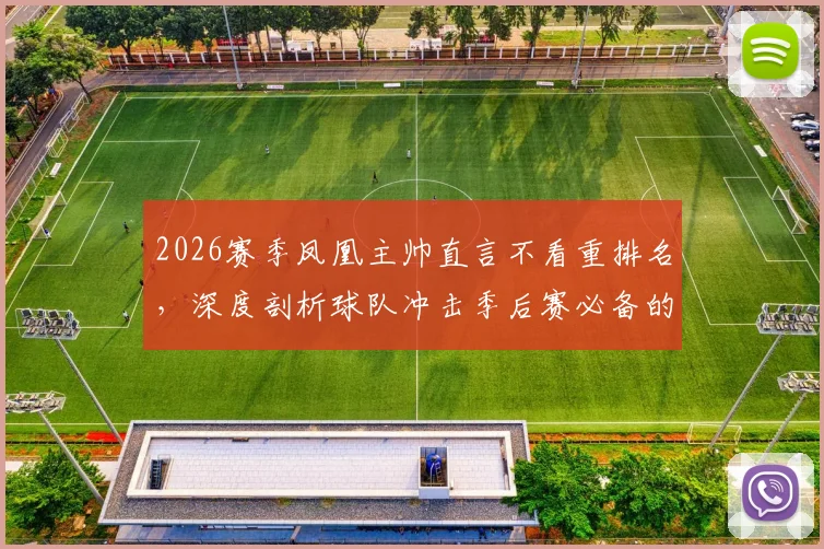 2026赛季凤凰主帅直言不看重排名，深度剖析球队冲击季后赛必备的三大稳定性关键