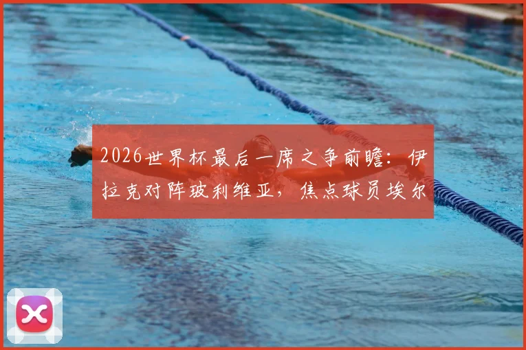 2026世界杯最后一席之争前瞻:伊拉克对阵玻利维亚,焦点球员埃尔哈马迪与米格利托首发作用解析