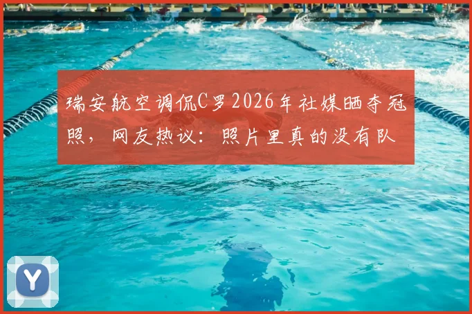 瑞安航空调侃C罗2026年社媒晒夺冠照，网友热议：照片里真的没有队友吗？