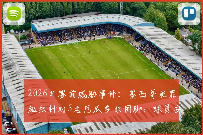 2026年赛前威胁事件：墨西哥犯罪组织针对5名厄瓜多尔国脚，球员安全与足球比赛公正性引担忧