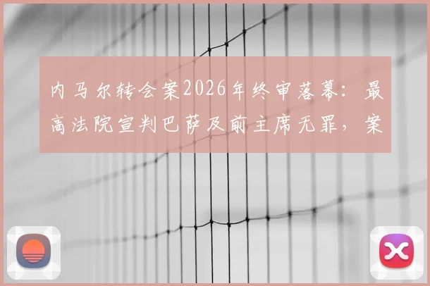 内马尔转会案2026年终审落幕：最高法院宣判巴萨及前主席无罪，案件来龙去脉与深远影响解读