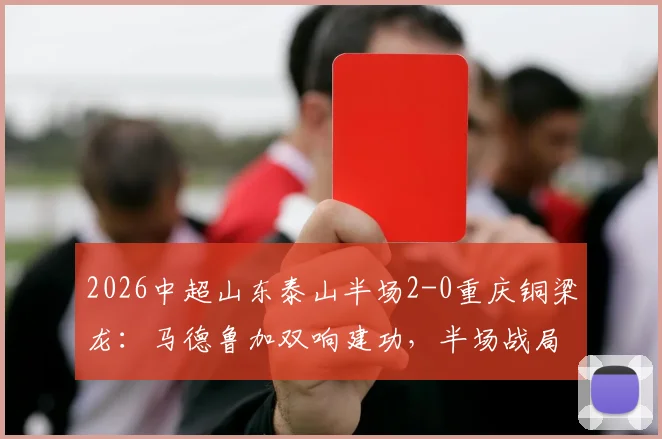 2026中超山东泰山半场2-0重庆铜梁龙:马德鲁加双响建功,半场战局深度回顾与球员表现解读