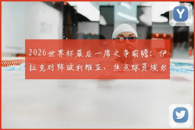 2026世界杯最后一席之争前瞻：伊拉克对阵玻利维亚，焦点球员埃尔哈马迪与米格利托首发作用解析