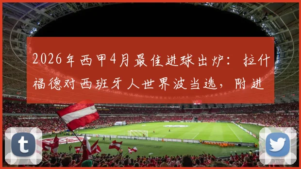 2026年西甲4月最佳进球出炉：拉什福德对西班牙人世界波当选，附进球视频回放与评选规则详解