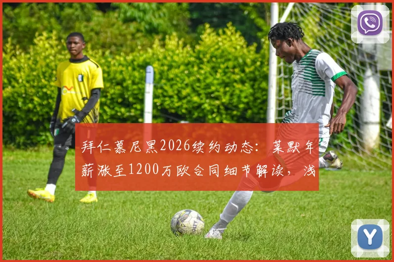 拜仁慕尼黑2026续约动态：莱默年薪涨至1200万欧合同细节解读，浅析其对球队中场布局的影响