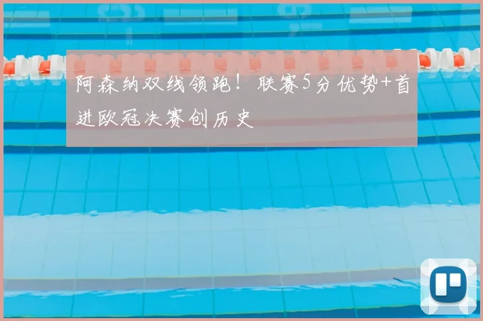 阿森纳双线领跑！联赛5分优势+首进欧冠决赛创历史