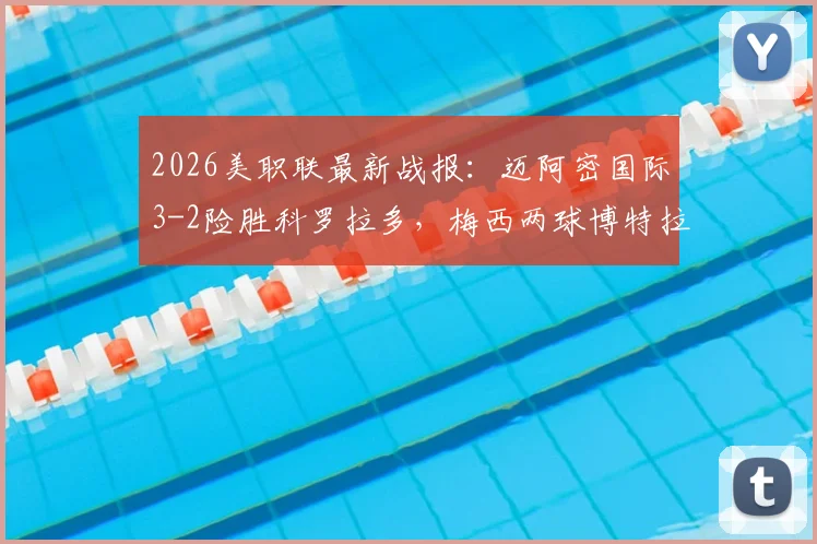 2026美职联最新战报:迈阿密国际3-2险胜科罗拉多,梅西两球博特拉梅破门锁定胜局,附全场精彩集锦及进球视频回放链接