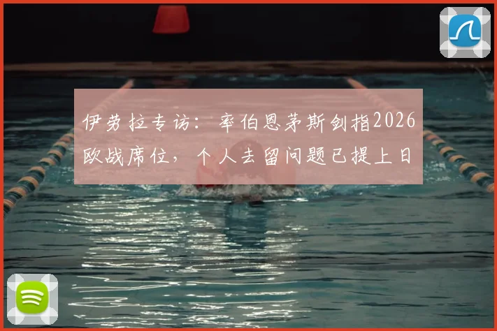 伊劳拉专访：率伯恩茅斯剑指2026欧战席位，个人去留问题已提上日程