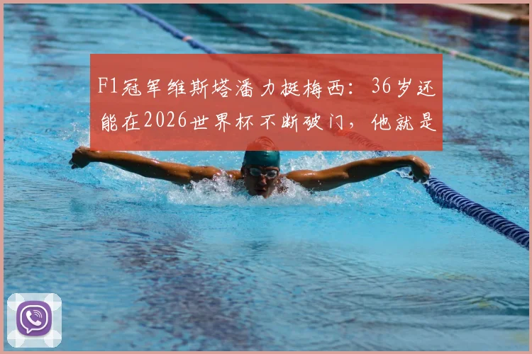 F1冠军维斯塔潘力挺梅西:36岁还能在2026世界杯不断破门,他就是当之无愧的MVP!