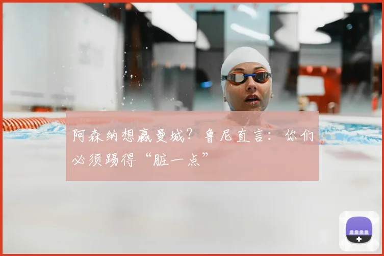 阿森纳想赢曼城？鲁尼直言：你们必须踢得“脏一点”