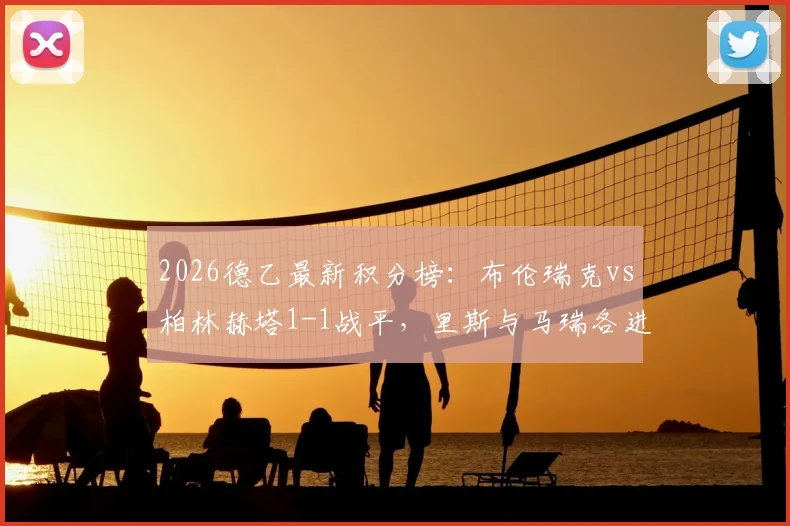 2026德乙最新积分榜:布伦瑞克vs柏林赫塔1-1战平,里斯与马瑞各进一球