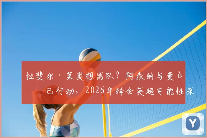 拉斐尔·莱奥想离队?阿森纳与曼联已行动,2026年转会英超可能性深度解析