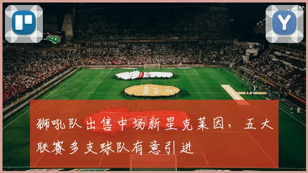 狮吼队出售中场新星克莱因，五大联赛多支球队有意引进
