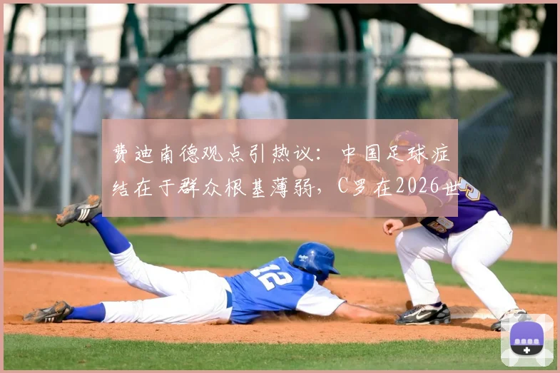 费迪南德观点引热议:中国足球症结在于群众根基薄弱,C罗在2026世界杯担任替补或是更优解?