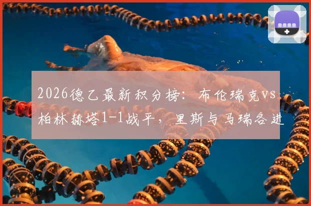 2026德乙最新积分榜：布伦瑞克vs柏林赫塔1-1战平，里斯与马瑞各进一球