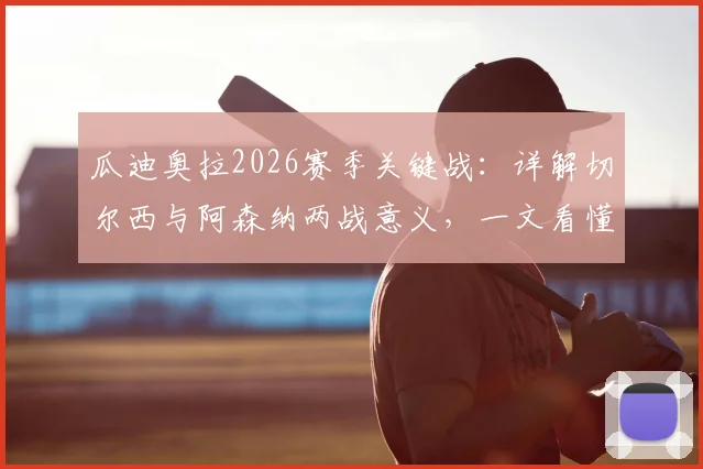 瓜迪奥拉2026赛季关键战:详解切尔西与阿森纳两战意义,一文看懂争冠形势
