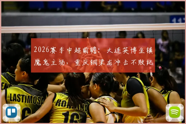 2026赛季中超前瞻：大连英博坐镇魔鬼主场，重庆铜梁龙冲击不败纪录，胜负手解析