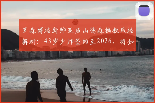 罗森博格新帅亚历山德森执教风格解析：43岁少帅签约至2026，将如何改变球队？