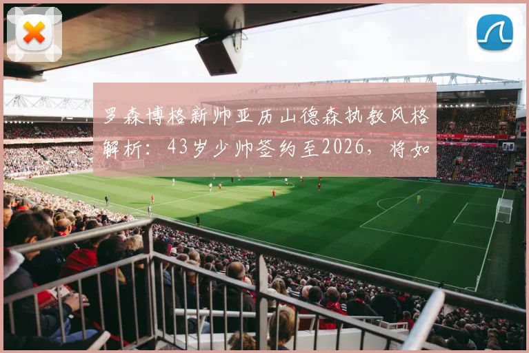罗森博格新帅亚历山德森执教风格解析:43岁少帅签约至2026,将如何改变球队?