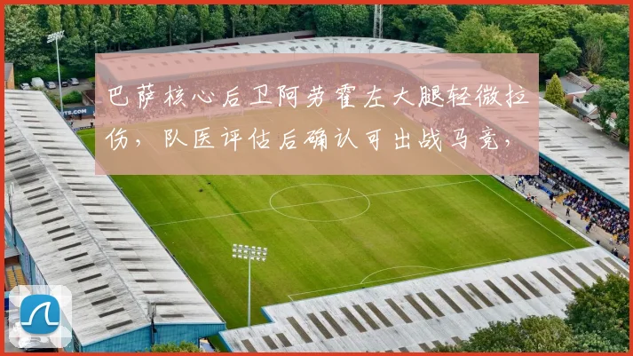 巴萨核心后卫阿劳霍左大腿轻微拉伤，队医评估后确认可出战马竞，球队后防最新备战情况分析