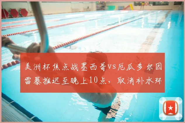 美洲杯焦点战墨西哥vs厄瓜多尔因雷暴推迟至晚上10点，取消补水环节引关注（附2026赛事分析）